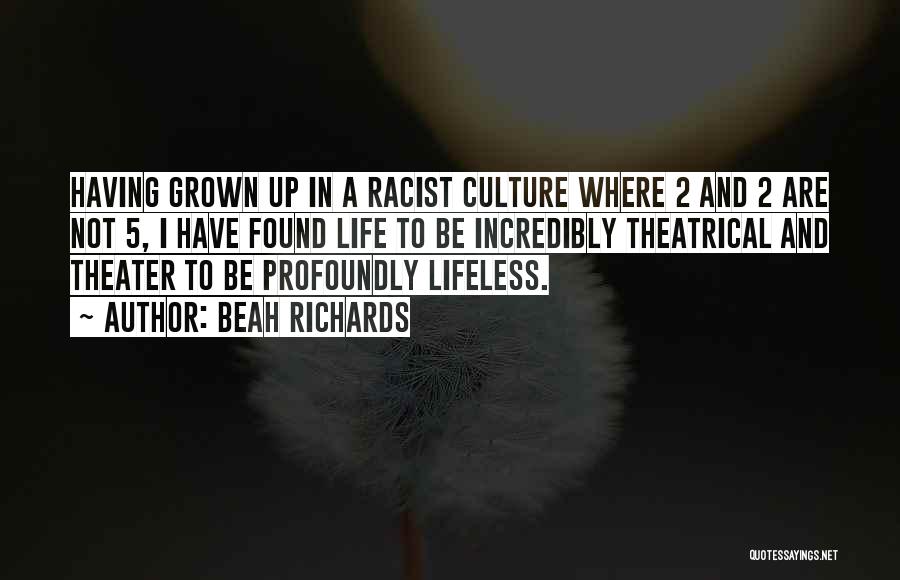 Beah Richards Quotes: Having Grown Up In A Racist Culture Where 2 And 2 Are Not 5, I Have Found Life To Be