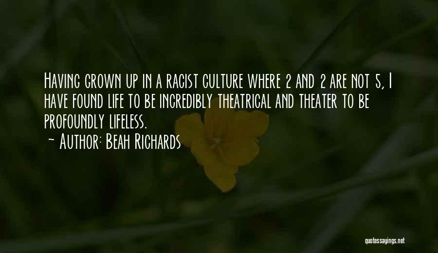 Beah Richards Quotes: Having Grown Up In A Racist Culture Where 2 And 2 Are Not 5, I Have Found Life To Be