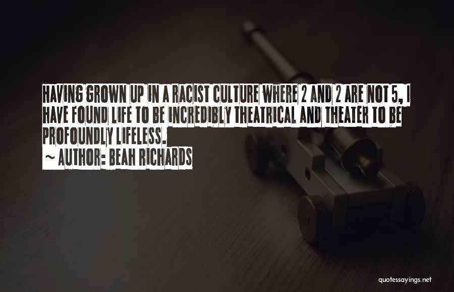 Beah Richards Quotes: Having Grown Up In A Racist Culture Where 2 And 2 Are Not 5, I Have Found Life To Be