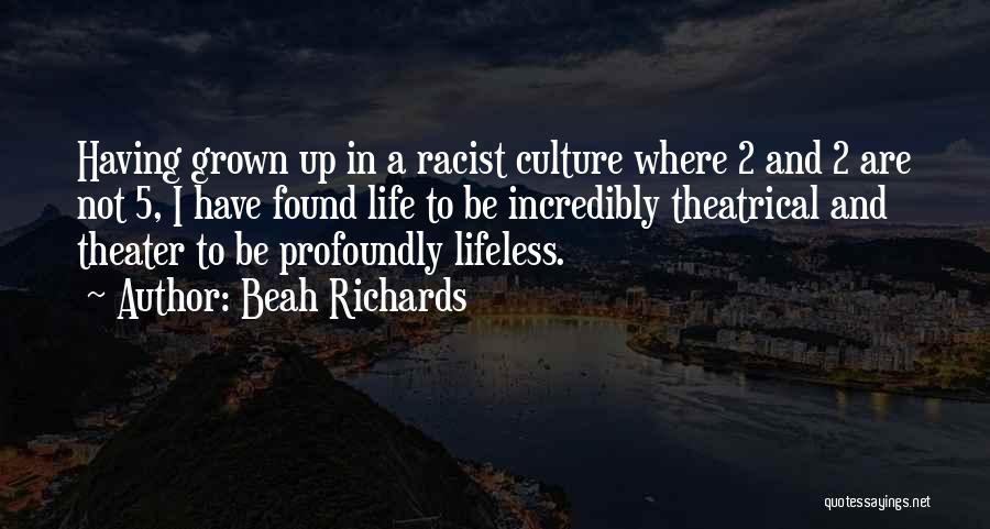 Beah Richards Quotes: Having Grown Up In A Racist Culture Where 2 And 2 Are Not 5, I Have Found Life To Be