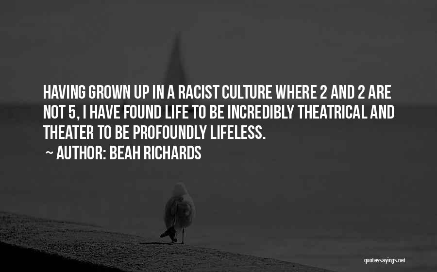 Beah Richards Quotes: Having Grown Up In A Racist Culture Where 2 And 2 Are Not 5, I Have Found Life To Be