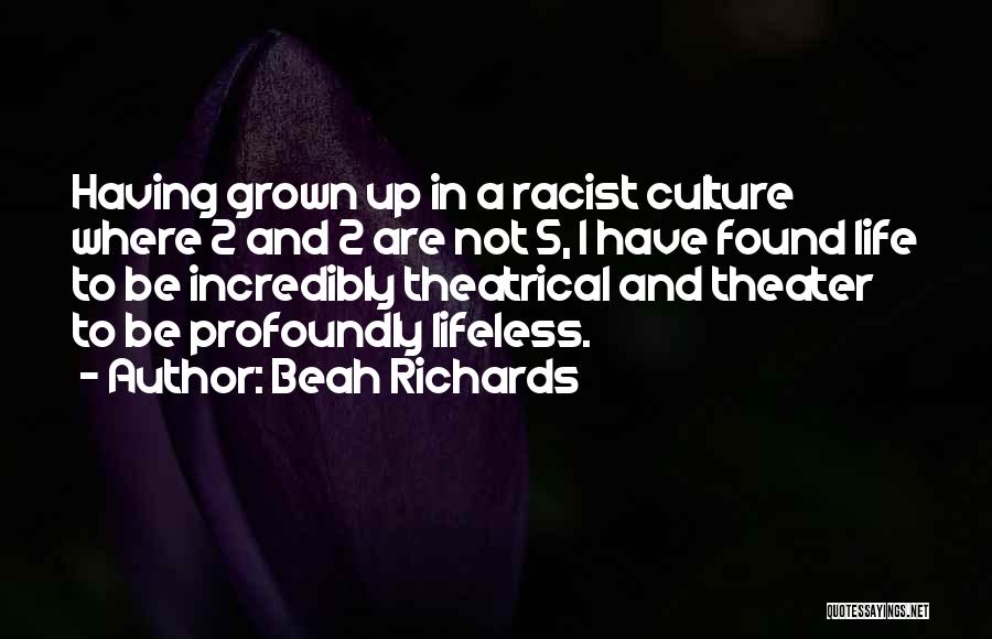 Beah Richards Quotes: Having Grown Up In A Racist Culture Where 2 And 2 Are Not 5, I Have Found Life To Be