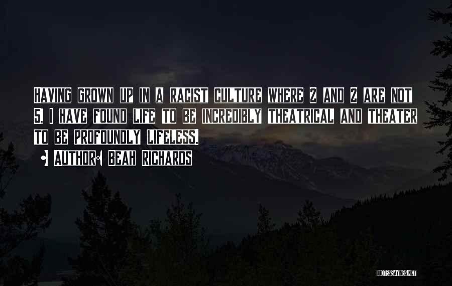 Beah Richards Quotes: Having Grown Up In A Racist Culture Where 2 And 2 Are Not 5, I Have Found Life To Be