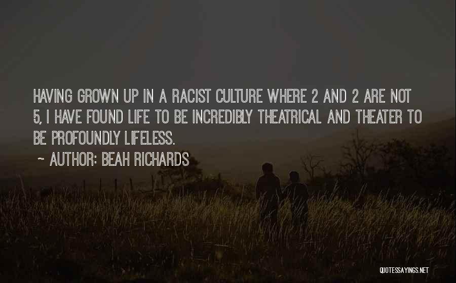 Beah Richards Quotes: Having Grown Up In A Racist Culture Where 2 And 2 Are Not 5, I Have Found Life To Be