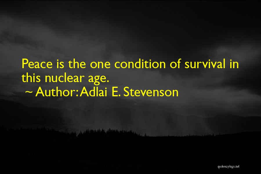 Adlai E. Stevenson Quotes: Peace Is The One Condition Of Survival In This Nuclear Age.