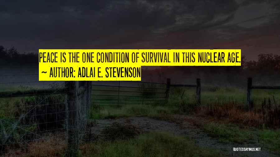 Adlai E. Stevenson Quotes: Peace Is The One Condition Of Survival In This Nuclear Age.