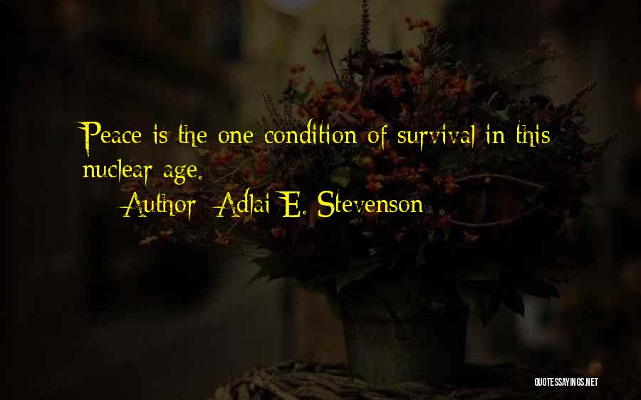 Adlai E. Stevenson Quotes: Peace Is The One Condition Of Survival In This Nuclear Age.