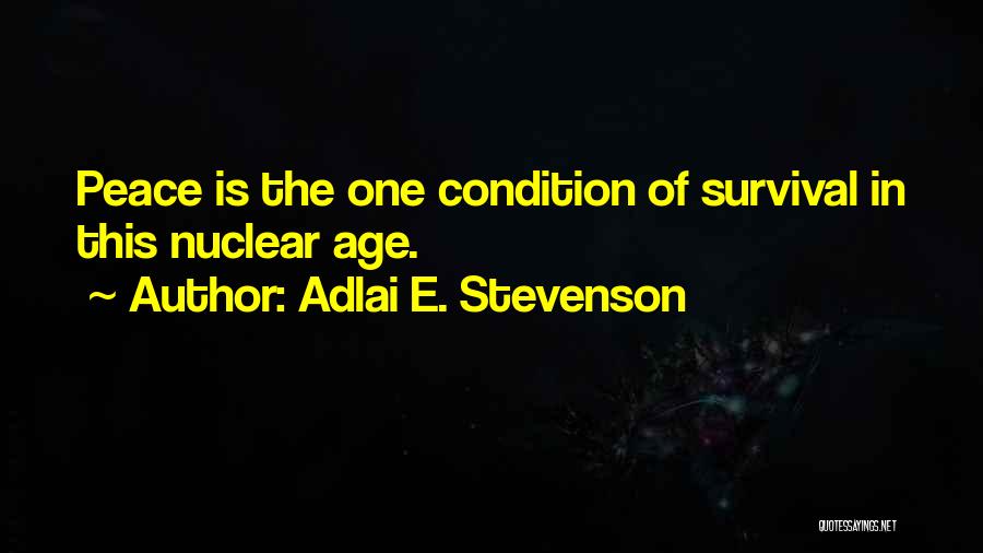 Adlai E. Stevenson Quotes: Peace Is The One Condition Of Survival In This Nuclear Age.