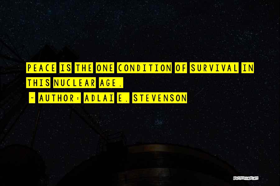 Adlai E. Stevenson Quotes: Peace Is The One Condition Of Survival In This Nuclear Age.
