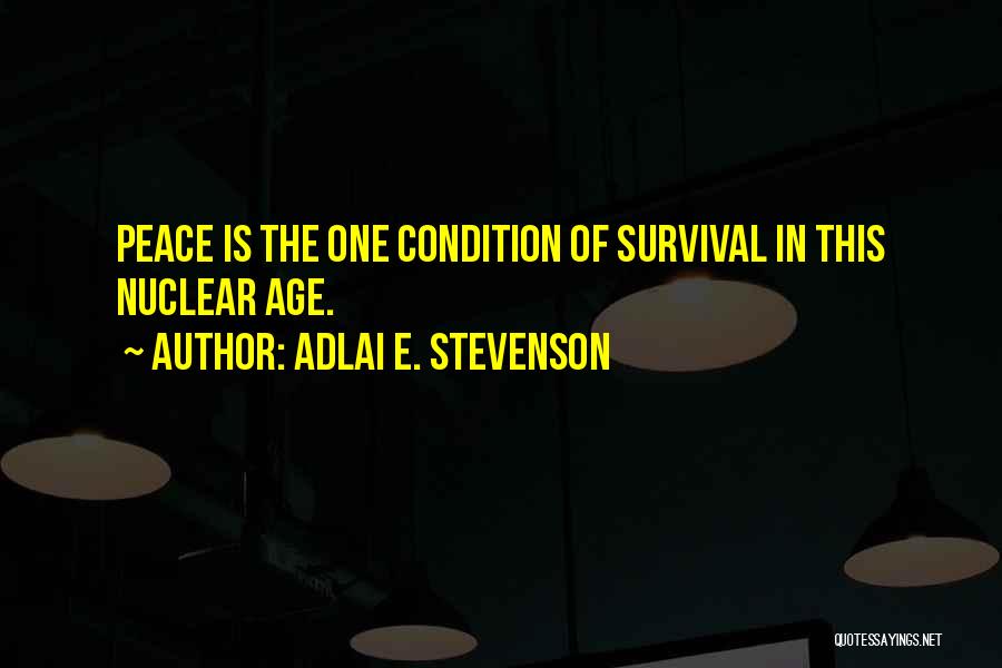 Adlai E. Stevenson Quotes: Peace Is The One Condition Of Survival In This Nuclear Age.