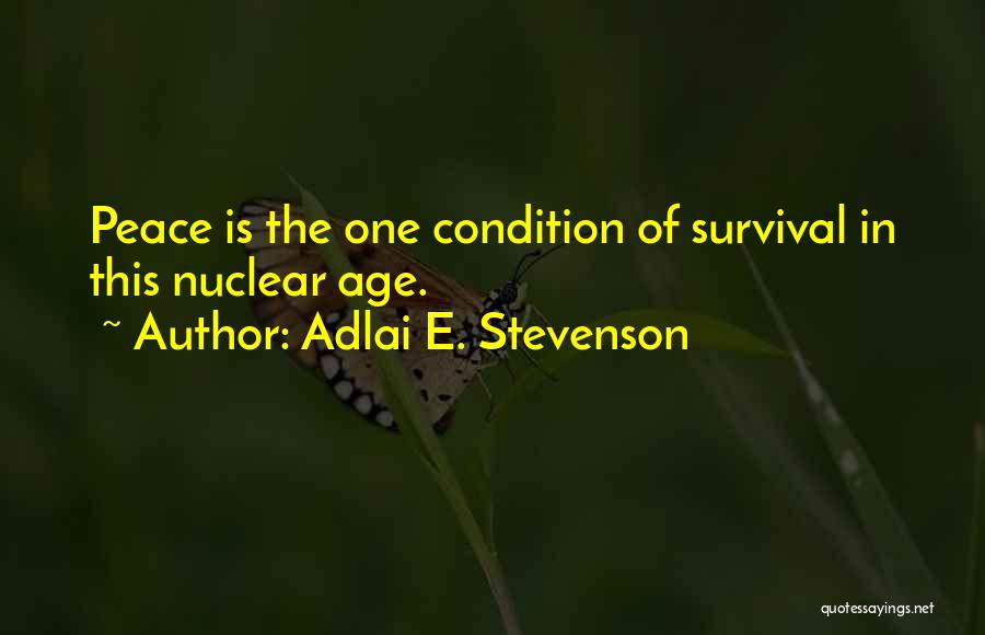 Adlai E. Stevenson Quotes: Peace Is The One Condition Of Survival In This Nuclear Age.