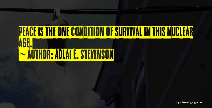 Adlai E. Stevenson Quotes: Peace Is The One Condition Of Survival In This Nuclear Age.