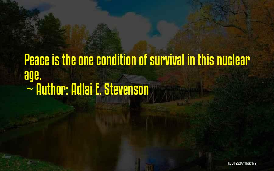 Adlai E. Stevenson Quotes: Peace Is The One Condition Of Survival In This Nuclear Age.