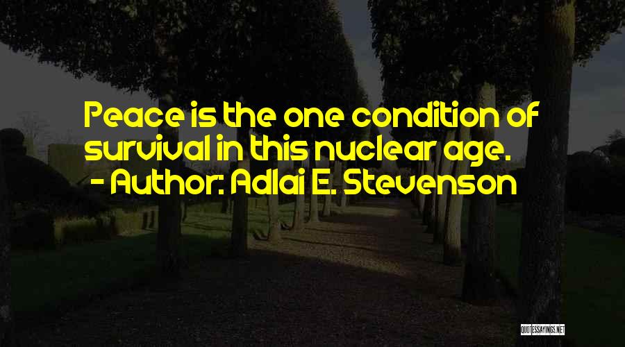 Adlai E. Stevenson Quotes: Peace Is The One Condition Of Survival In This Nuclear Age.
