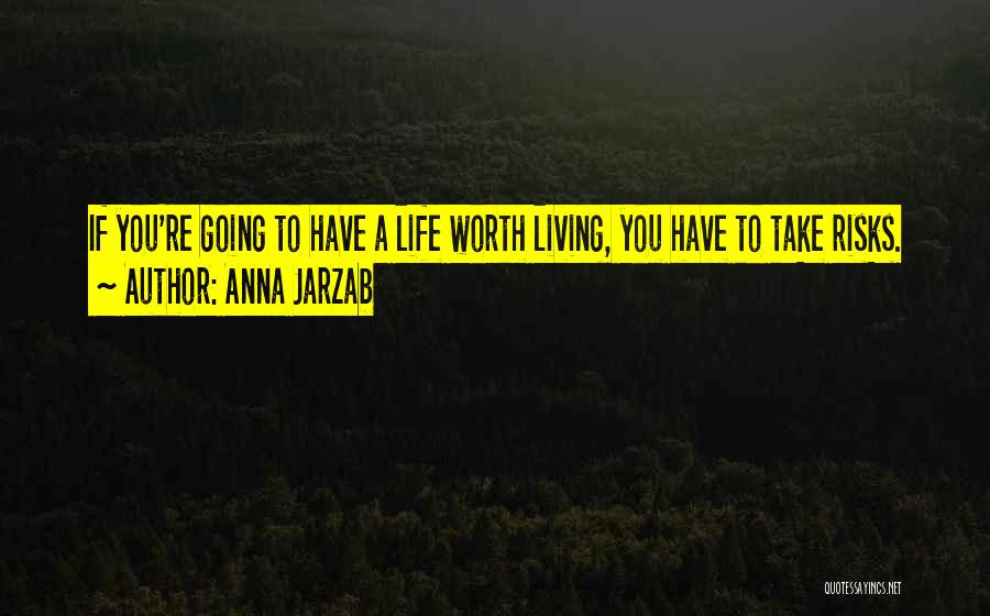 Anna Jarzab Quotes: If You're Going To Have A Life Worth Living, You Have To Take Risks.