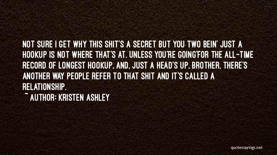 Kristen Ashley Quotes: Not Sure I Get Why This Shit's A Secret But You Two Bein' Just A Hookup Is Not Where That's