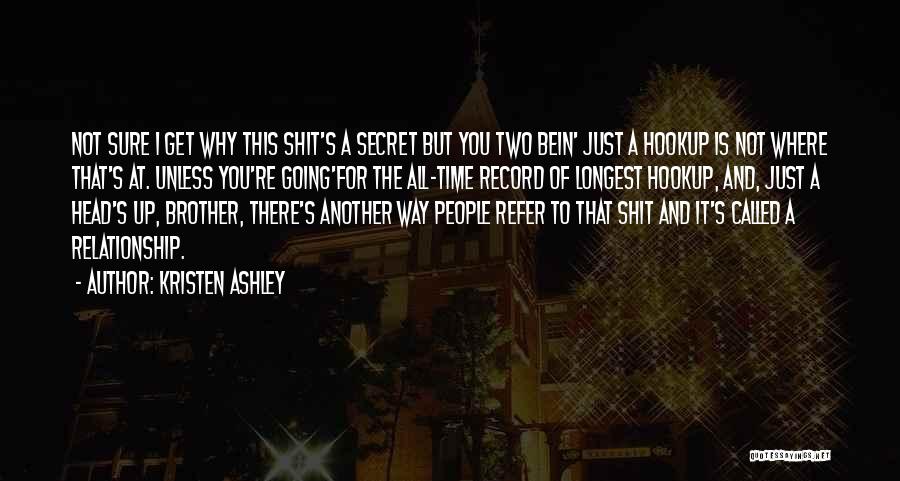 Kristen Ashley Quotes: Not Sure I Get Why This Shit's A Secret But You Two Bein' Just A Hookup Is Not Where That's