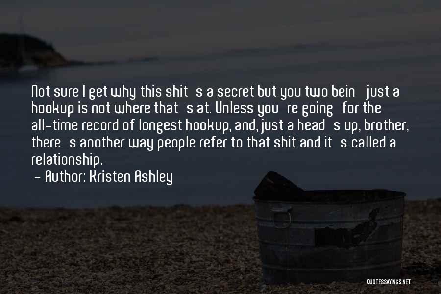 Kristen Ashley Quotes: Not Sure I Get Why This Shit's A Secret But You Two Bein' Just A Hookup Is Not Where That's