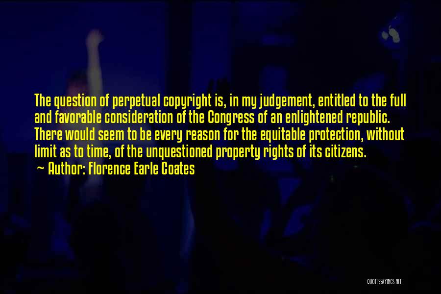 Florence Earle Coates Quotes: The Question Of Perpetual Copyright Is, In My Judgement, Entitled To The Full And Favorable Consideration Of The Congress Of