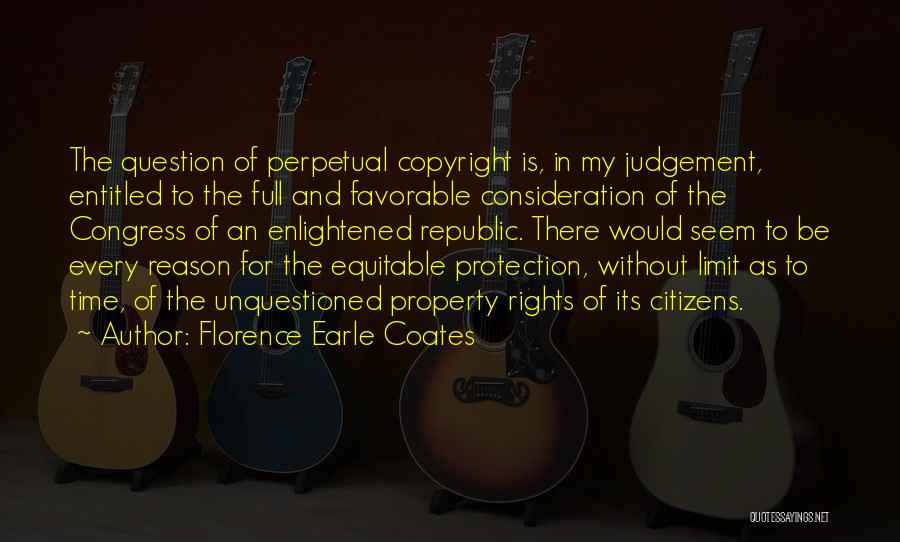 Florence Earle Coates Quotes: The Question Of Perpetual Copyright Is, In My Judgement, Entitled To The Full And Favorable Consideration Of The Congress Of