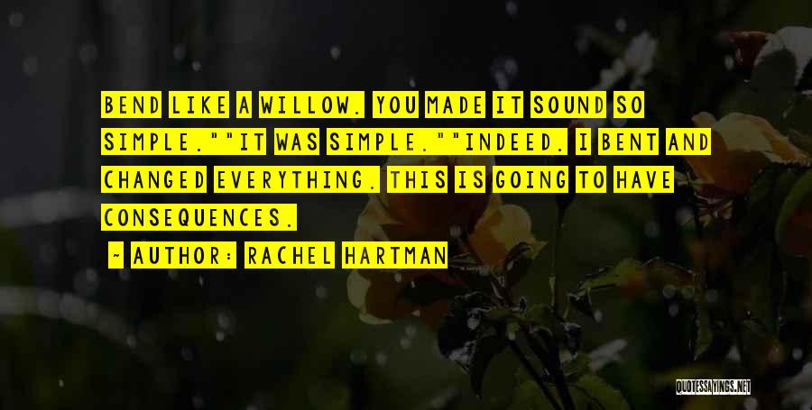 Rachel Hartman Quotes: Bend Like A Willow. You Made It Sound So Simple.it Was Simple.indeed. I Bent And Changed Everything. This Is Going