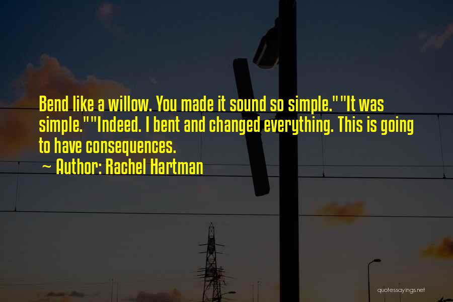 Rachel Hartman Quotes: Bend Like A Willow. You Made It Sound So Simple.it Was Simple.indeed. I Bent And Changed Everything. This Is Going