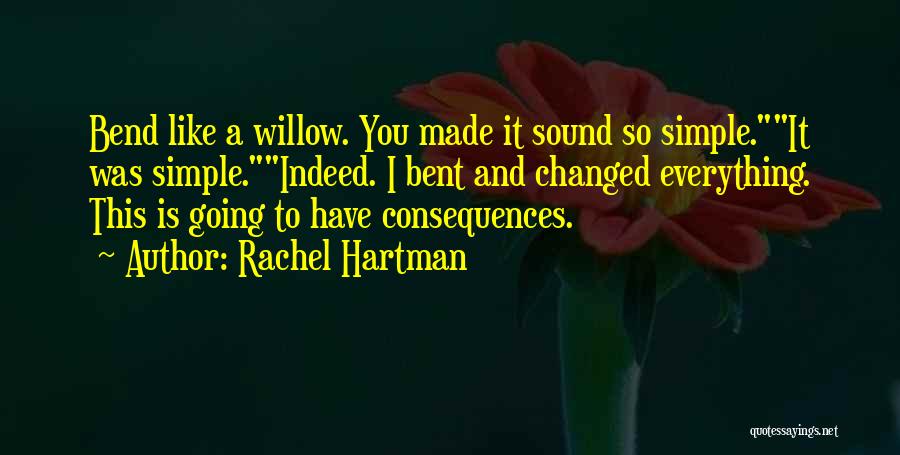 Rachel Hartman Quotes: Bend Like A Willow. You Made It Sound So Simple.it Was Simple.indeed. I Bent And Changed Everything. This Is Going