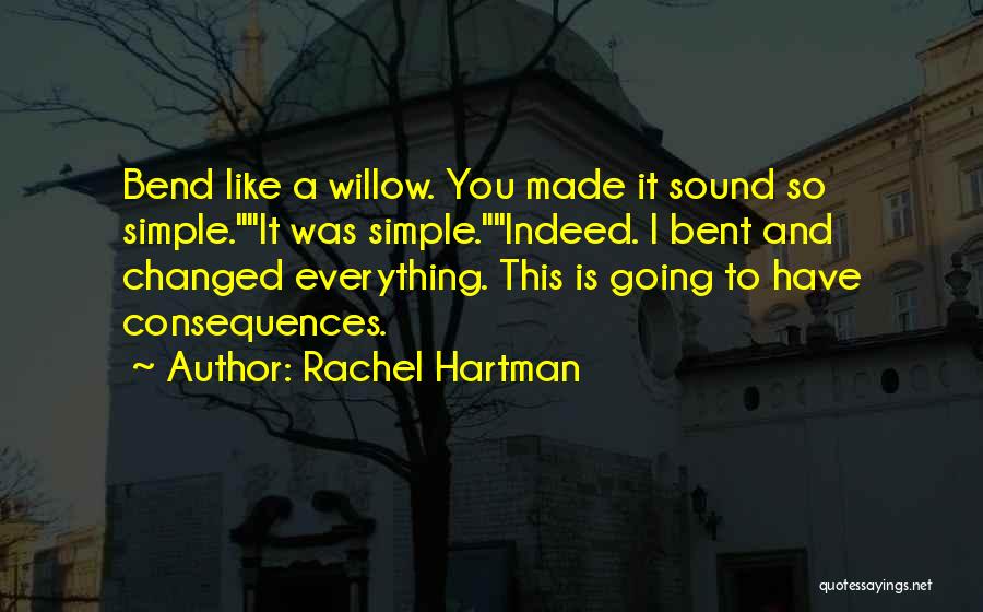 Rachel Hartman Quotes: Bend Like A Willow. You Made It Sound So Simple.it Was Simple.indeed. I Bent And Changed Everything. This Is Going