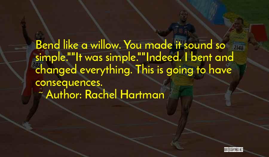 Rachel Hartman Quotes: Bend Like A Willow. You Made It Sound So Simple.it Was Simple.indeed. I Bent And Changed Everything. This Is Going