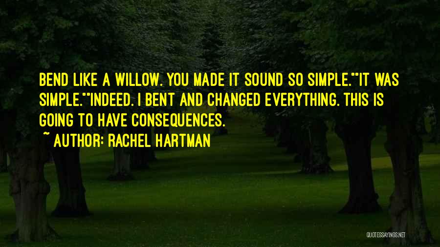 Rachel Hartman Quotes: Bend Like A Willow. You Made It Sound So Simple.it Was Simple.indeed. I Bent And Changed Everything. This Is Going