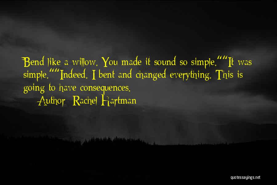 Rachel Hartman Quotes: Bend Like A Willow. You Made It Sound So Simple.it Was Simple.indeed. I Bent And Changed Everything. This Is Going