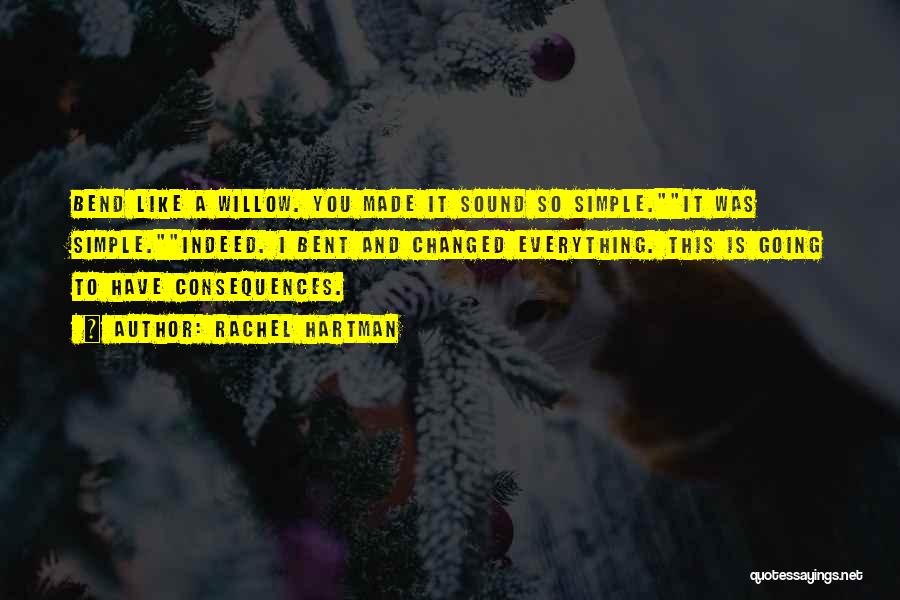 Rachel Hartman Quotes: Bend Like A Willow. You Made It Sound So Simple.it Was Simple.indeed. I Bent And Changed Everything. This Is Going