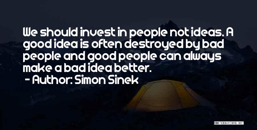 Simon Sinek Quotes: We Should Invest In People Not Ideas. A Good Idea Is Often Destroyed By Bad People And Good People Can