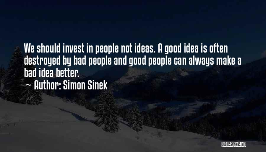 Simon Sinek Quotes: We Should Invest In People Not Ideas. A Good Idea Is Often Destroyed By Bad People And Good People Can