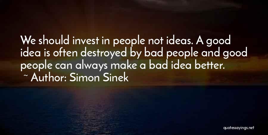Simon Sinek Quotes: We Should Invest In People Not Ideas. A Good Idea Is Often Destroyed By Bad People And Good People Can