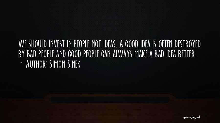 Simon Sinek Quotes: We Should Invest In People Not Ideas. A Good Idea Is Often Destroyed By Bad People And Good People Can