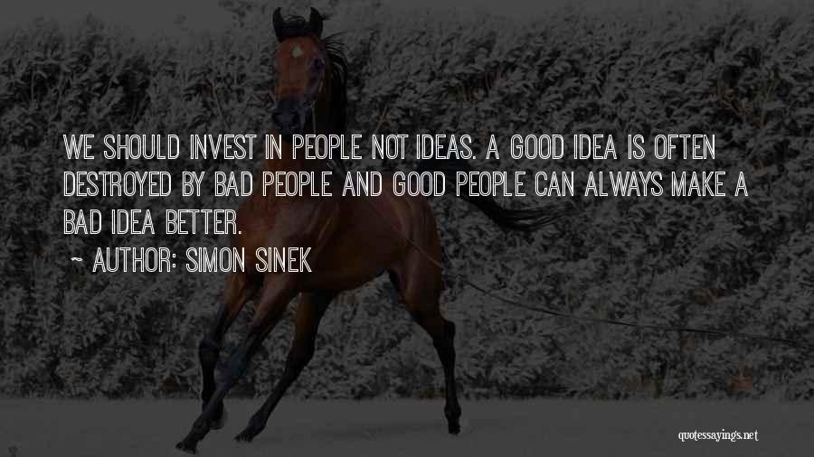 Simon Sinek Quotes: We Should Invest In People Not Ideas. A Good Idea Is Often Destroyed By Bad People And Good People Can
