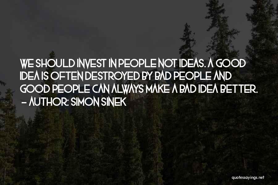 Simon Sinek Quotes: We Should Invest In People Not Ideas. A Good Idea Is Often Destroyed By Bad People And Good People Can