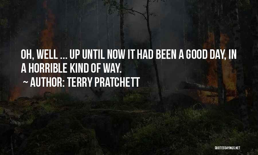 Terry Pratchett Quotes: Oh, Well ... Up Until Now It Had Been A Good Day, In A Horrible Kind Of Way.