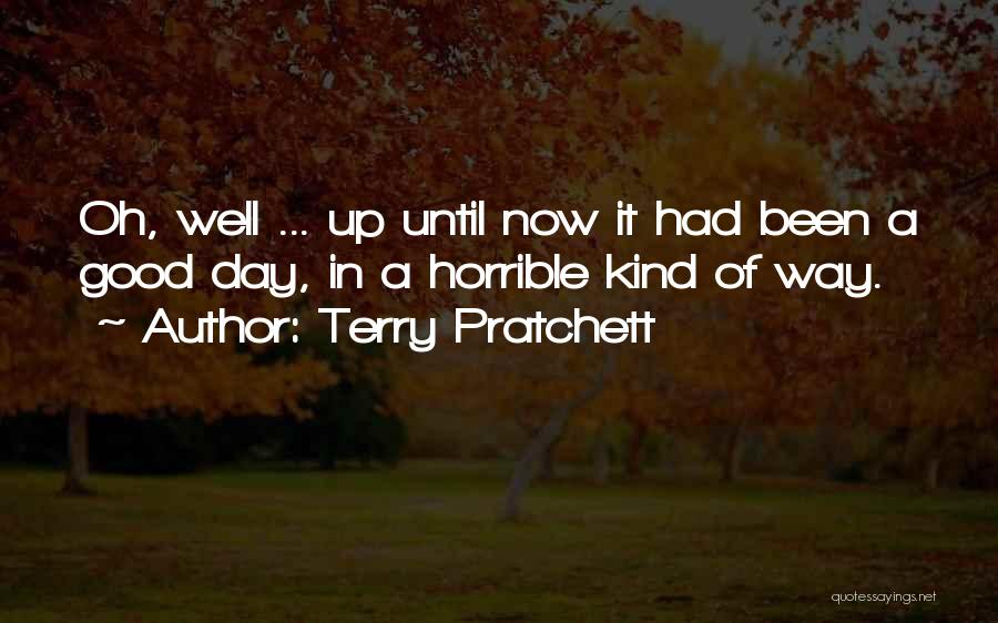 Terry Pratchett Quotes: Oh, Well ... Up Until Now It Had Been A Good Day, In A Horrible Kind Of Way.