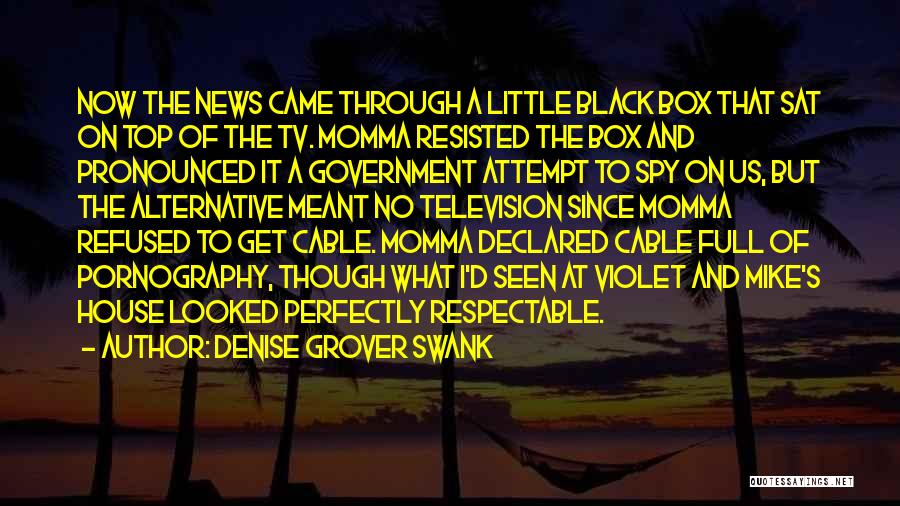 Denise Grover Swank Quotes: Now The News Came Through A Little Black Box That Sat On Top Of The Tv. Momma Resisted The Box
