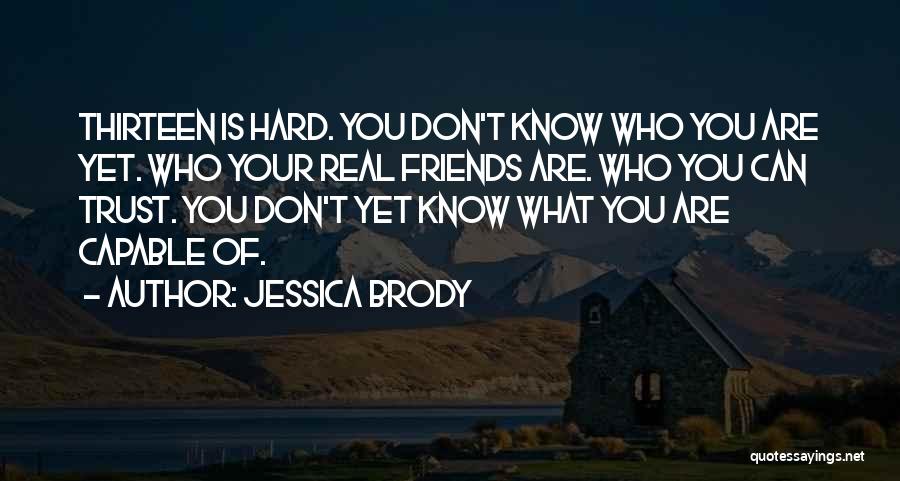 Jessica Brody Quotes: Thirteen Is Hard. You Don't Know Who You Are Yet. Who Your Real Friends Are. Who You Can Trust. You