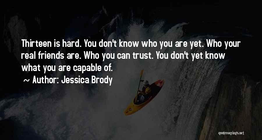 Jessica Brody Quotes: Thirteen Is Hard. You Don't Know Who You Are Yet. Who Your Real Friends Are. Who You Can Trust. You