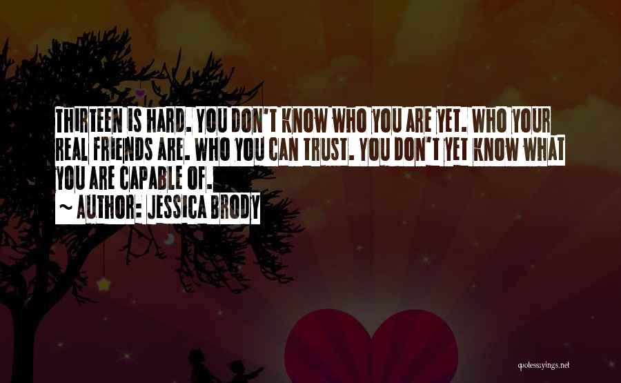 Jessica Brody Quotes: Thirteen Is Hard. You Don't Know Who You Are Yet. Who Your Real Friends Are. Who You Can Trust. You