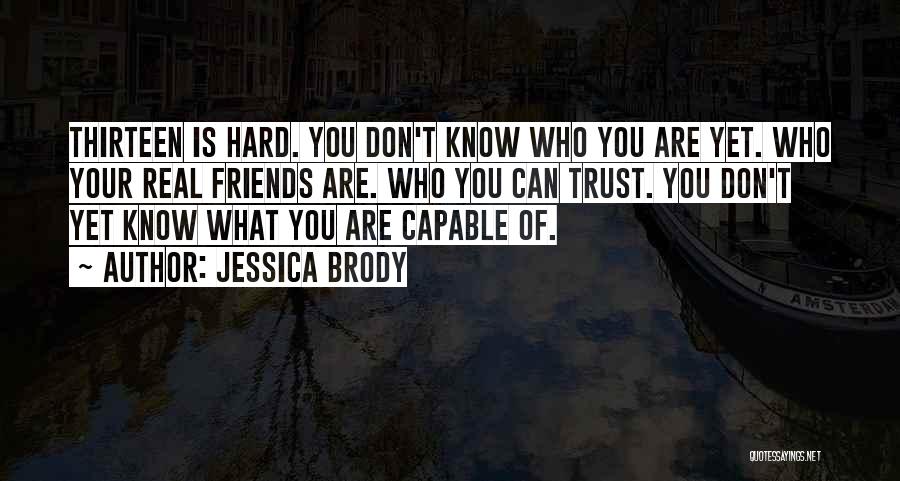 Jessica Brody Quotes: Thirteen Is Hard. You Don't Know Who You Are Yet. Who Your Real Friends Are. Who You Can Trust. You
