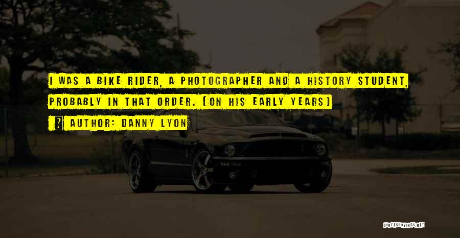 Danny Lyon Quotes: I Was A Bike Rider, A Photographer And A History Student, Probably In That Order. (on His Early Years)