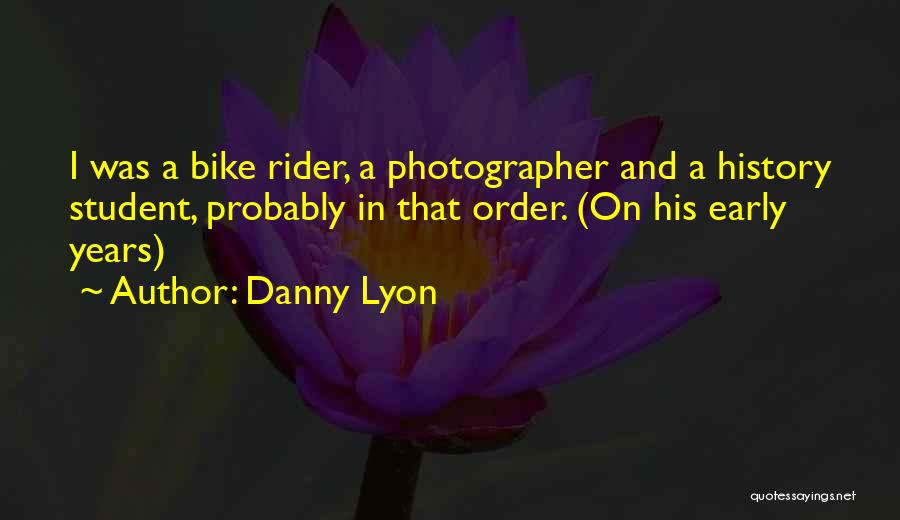 Danny Lyon Quotes: I Was A Bike Rider, A Photographer And A History Student, Probably In That Order. (on His Early Years)