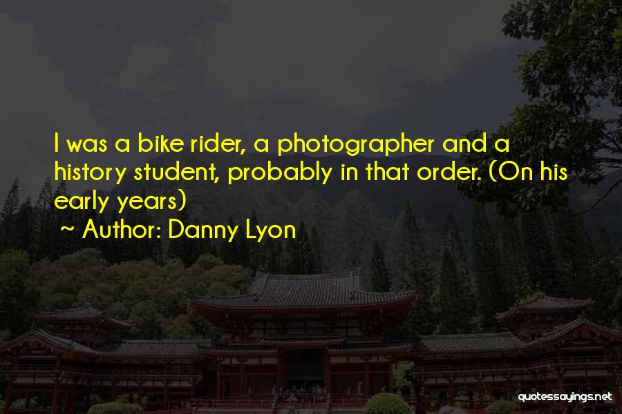 Danny Lyon Quotes: I Was A Bike Rider, A Photographer And A History Student, Probably In That Order. (on His Early Years)