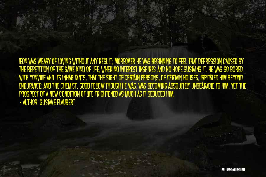 Gustave Flaubert Quotes: Leon Was Weary Of Loving Without Any Result; Moreover He Was Beginning To Feel That Depression Caused By The Repetition