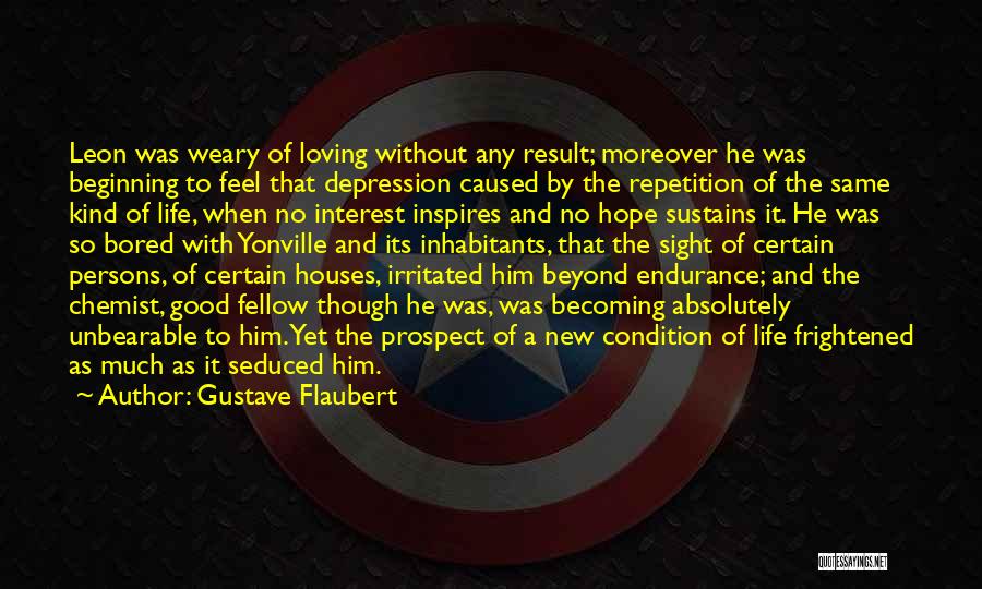 Gustave Flaubert Quotes: Leon Was Weary Of Loving Without Any Result; Moreover He Was Beginning To Feel That Depression Caused By The Repetition